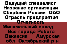 Ведущий специалист › Название организации ­ Сбербанк России, ОАО › Отрасль предприятия ­ Отчетность › Минимальный оклад ­ 1 - Все города Работа » Вакансии   . Амурская обл.,Октябрьский р-н